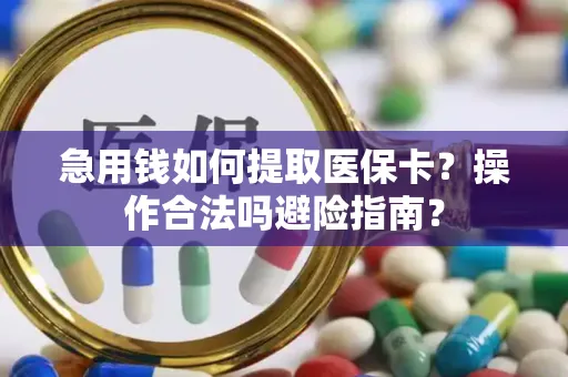 急用钱如何提取医保卡？操作合法吗避险指南？